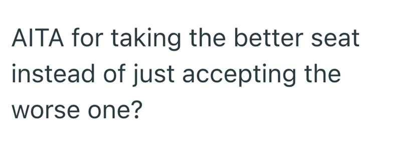 AITA for taking the better seat instead of just accepting the worse one?
