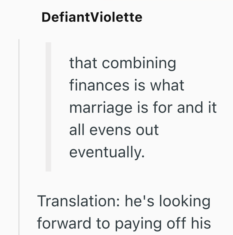 Defiant Violette that combining finances is what marriage is for and it all evens out eventually. Translation: he's looking forward to paying off his