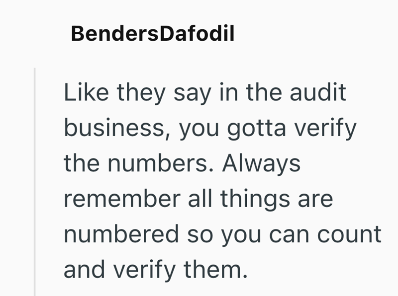 BendersDafodil Like they say in the audit business, you gotta verify the numbers. Always remember all things are numbered so you can count and verify them.