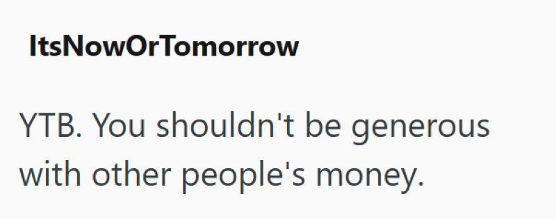 ItsNowOrTomorrow YTB. You shouldn't be generous with other people's money.