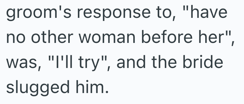 groom's response to, "have no other woman before her", was, "I'll try", and the bride slugged him.