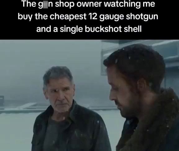 The g_n shop owner watching me buy the cheapest 12 gauge shotgun and a single buckshot shell