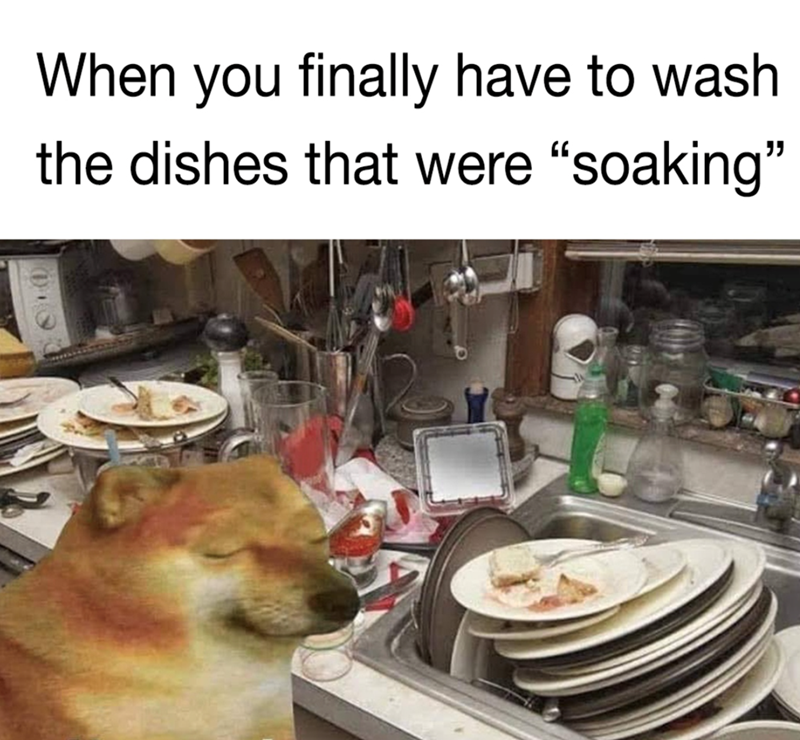 When you finally have to wash the dishes that were "soaking"