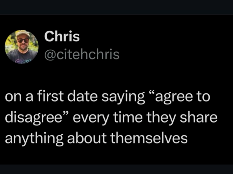 Chris @citehchris on a first date saying "agree to disagree" every time they share anything about themselves