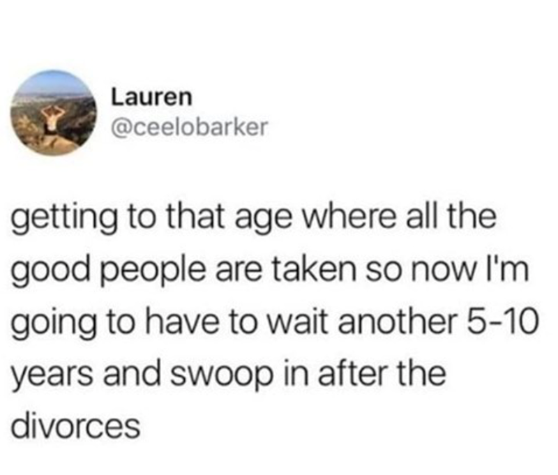 Lauren @ceelobarker getting to that age where all the good people are taken so now I'm going to have to wait another 5-10 years and swoop in after the divorces