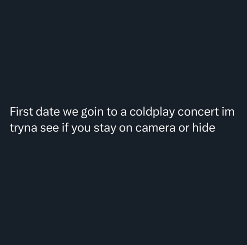 First date we goin to a coldplay concert im tryna see if you stay on camera or hide