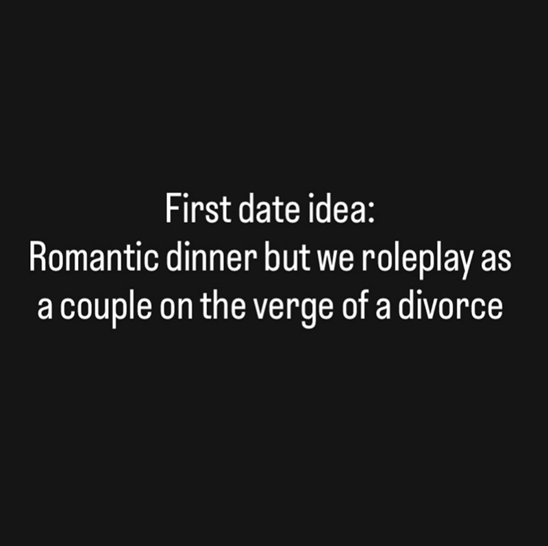 First date idea: Romantic dinner but we roleplay as a couple on the verge of a divorce