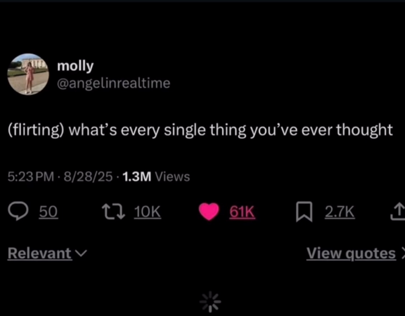 molly @angelinrealtime (flirting) what's every single thing you've ever thought 5:23 PM 8/28/25 1.3M Views 50 Relevant 10K 61K 2.7K ↑ View quotes)