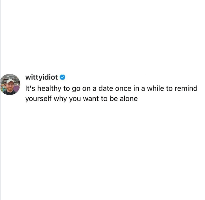 wittyidiot ❤ It's healthy to go on a date once in a while to remind yourself why you want to be alone