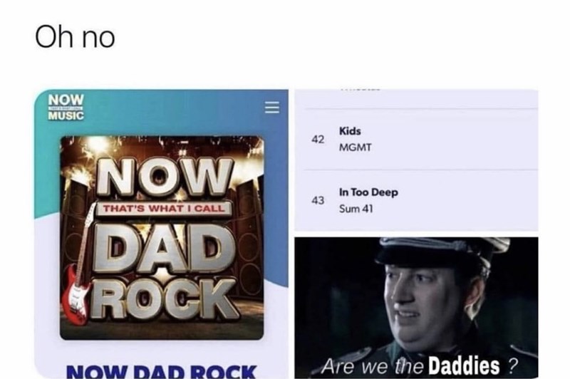 Oh no NOW MUSIC NOW THAT'S WHAT I CALL DAD ROCK NOW DAD ROCK 42 Kids MGMT In Too Deep 43 Sum 41 Are we the Daddies?