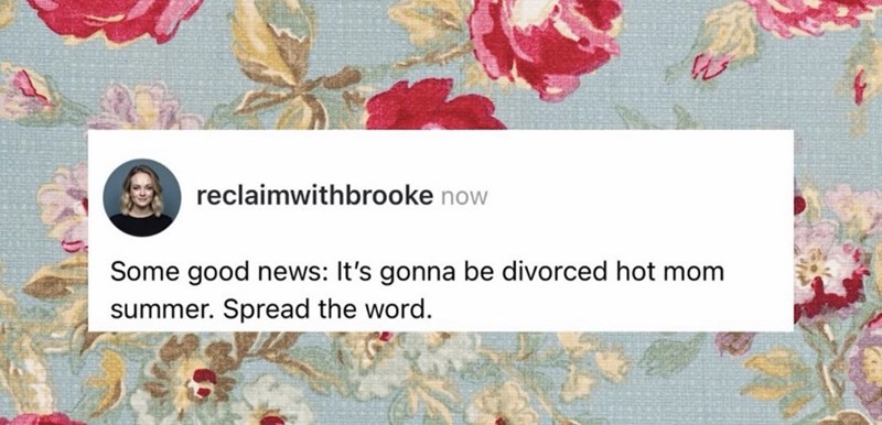reclaimwithbrooke now Some good news: It's gonna be divorced hot mom summer. Spread the word.
