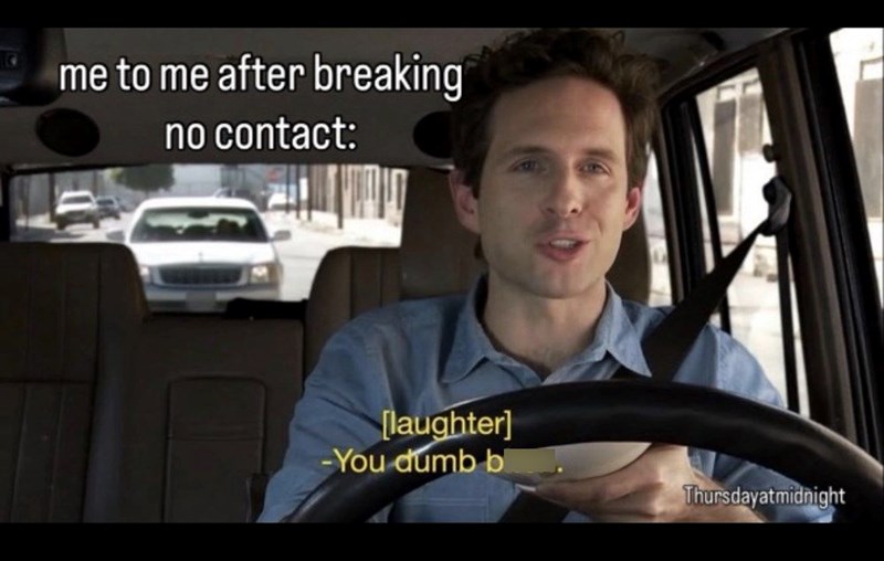 me to me after breaking no contact: [laughter] -You dumb b Thursdayatmidnight