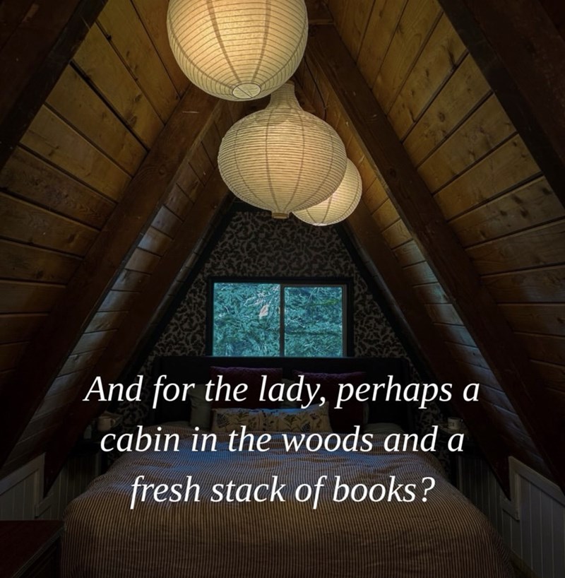 And for the lady, perhaps a cabin in the woods and a fresh stack of books?