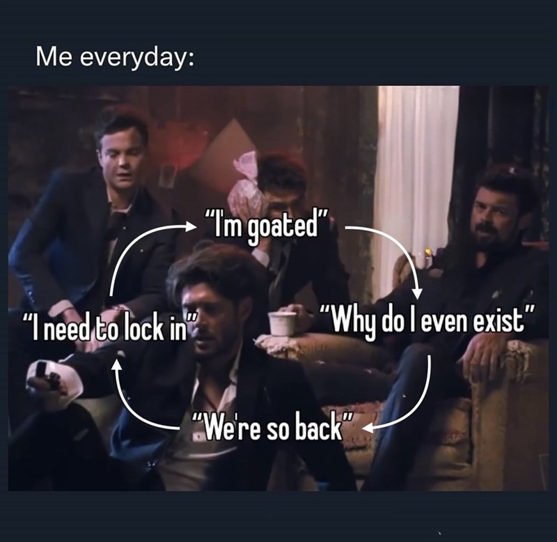 Me everyday: "I'm goated" "I need to lock in❞ "Why do I even exist" "We're so back"