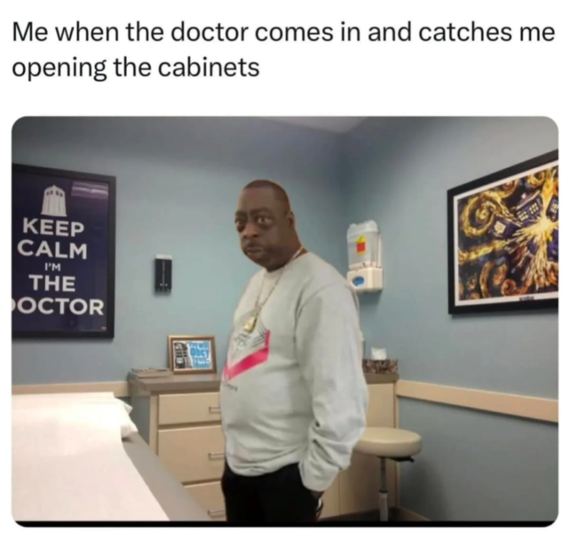 Me when the doctor comes in and catches me opening the cabinets KEEP CALM I'M THE OCTOR