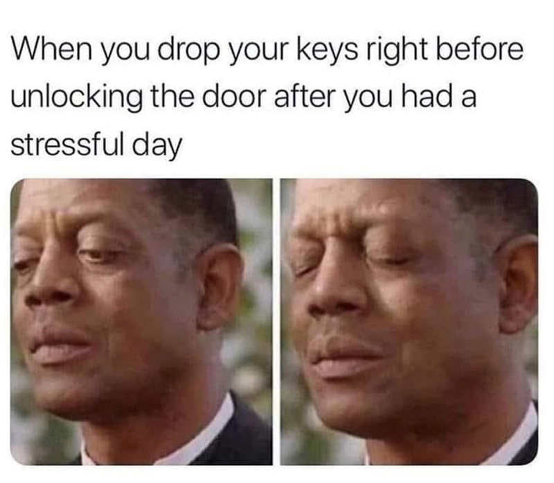 When you drop your keys right before unlocking the door after you had a stressful day
