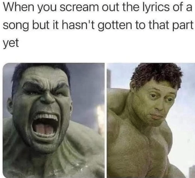 When you scream out the lyrics of a song but it hasn't gotten to that part yet