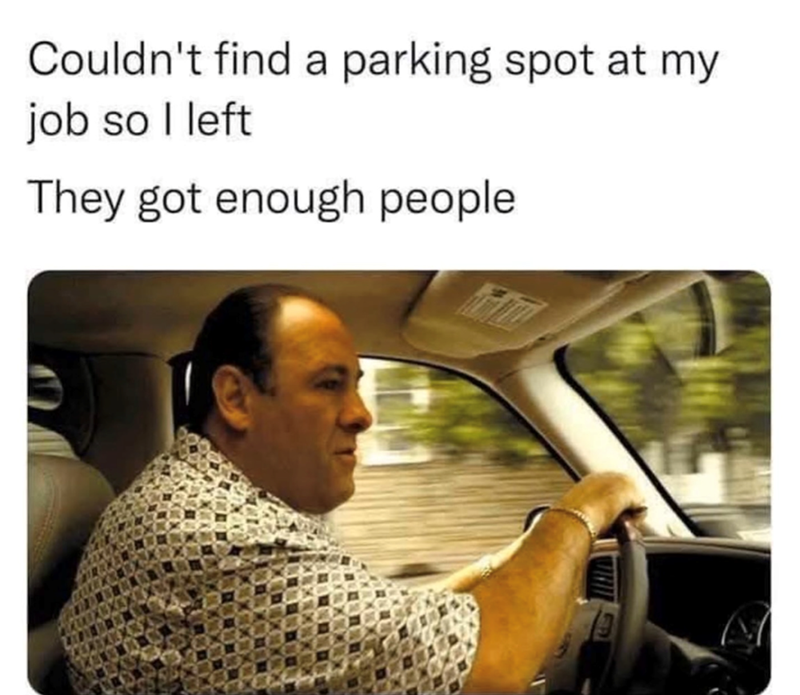 Couldn't find a parking spot at my job so I left They got enough people.