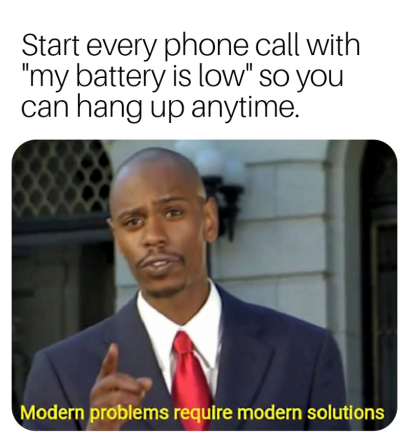 Start every phone call with "my battery is low" so you can hang up anytime. Modern problems require modern solutions