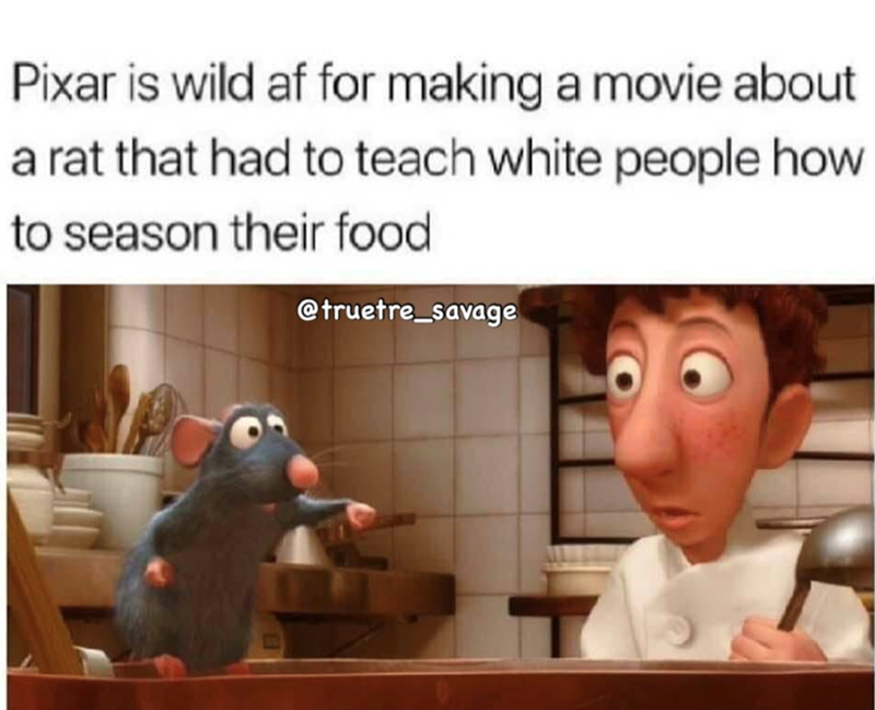 Pixar is wild af for making a movie about a rat that had to teach white people how to season their food @truetre_savage