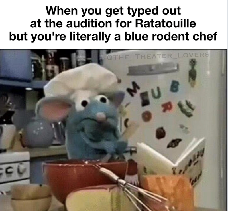 When you get typed out at the audition for Ratatouille but you're literally a blue rodent chef @THE THEATER LOVERS