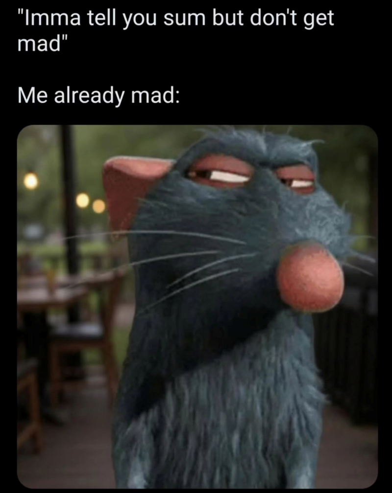 "Imma tell you sum but don't get mad" Me already mad: