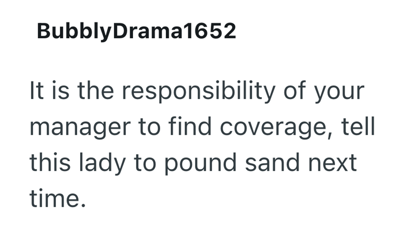 BubblyDrama1652 It is the responsibility of your manager to find coverage, tell this lady to pound sand next time.