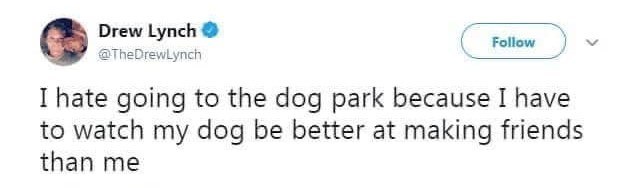 Drew Lynch → @TheDrewLynch Follow I hate going to the dog park because I have to watch my dog be better at making friends than me