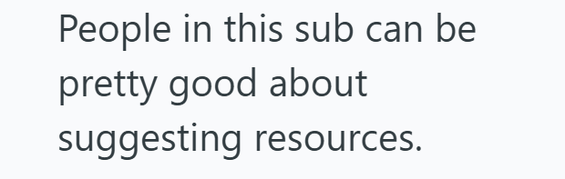 People in this sub can be pretty good about suggesting resources.