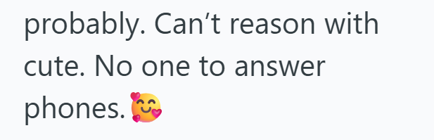 probably. Can't reason with cute. No one to answer phones.