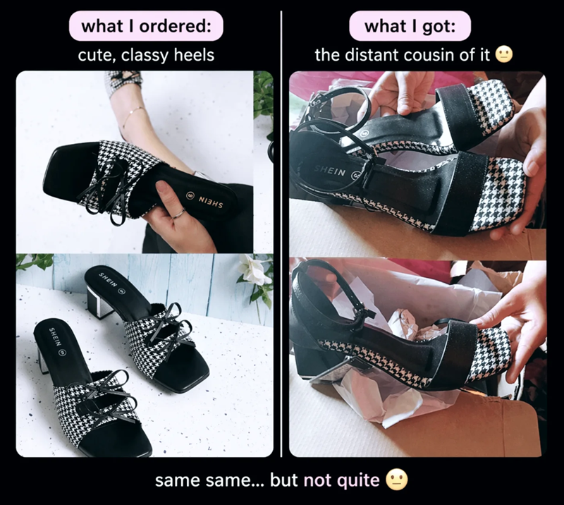 what I ordered: cute, classy heels SHEIN SHEIN what I got: the distant cousin of it SHEIN same same... but not quite