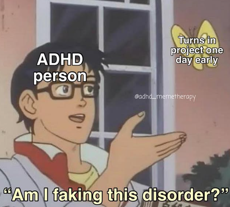 Turns in project one day early ADHD person @adhd memetherapy "Am I faking this disorder?"