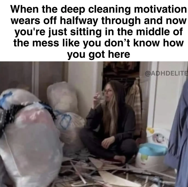 When the deep cleaning motivation wears off halfway through and now you're just sitting in the middle of the mess like you don't know how you got here @ADHDELITE