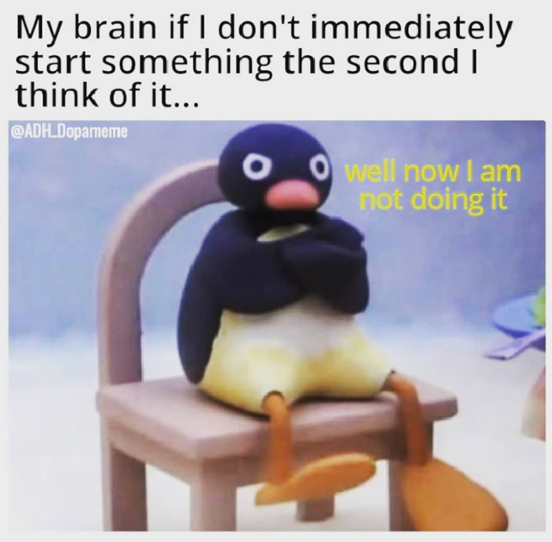 My brain if I don't immediately start something the second I think of it... @ADH.Dopameme well now I am not doing it
