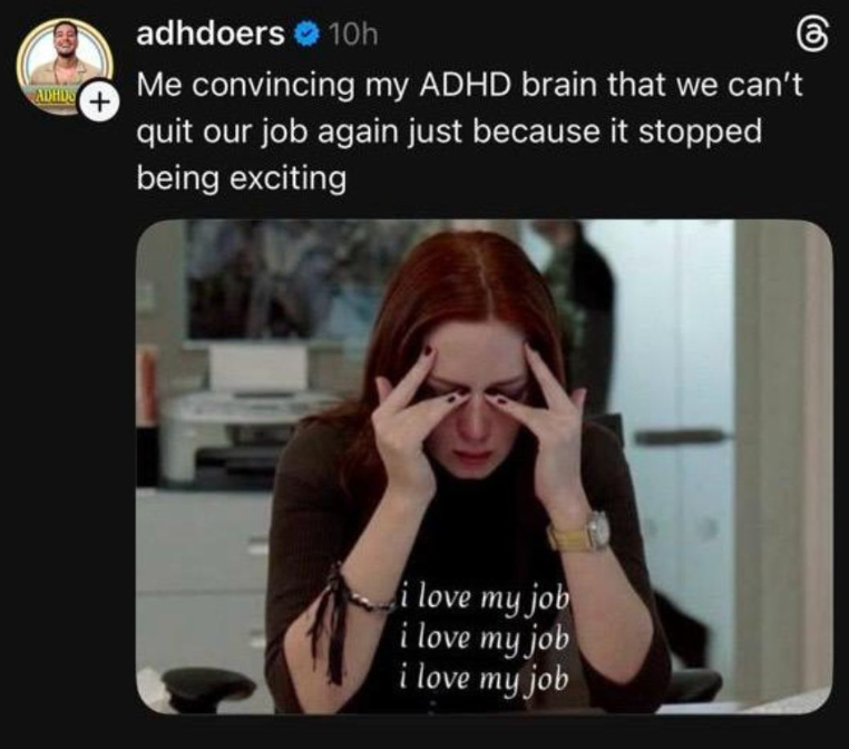 ADHDS + adhdoers 10h Me convincing my ADHD brain that we can't quit our job again just because it stopped being exciting i love my job i love my job i love my job கு