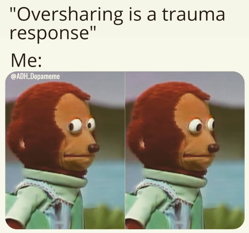 "Oversharing is a trauma response" Me: @ADH_Dopameme