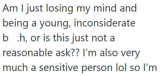 Am I just losing my mind and being a young, inconsiderate bh, or is this just not a reasonable ask?? I'm also very much a sensitive person lol so I'm