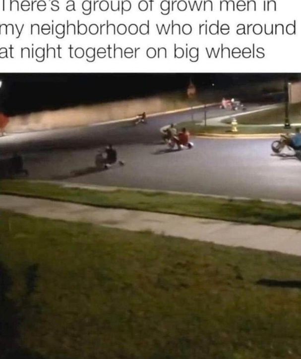 There's a group of grown men in my neighborhood who ride around at night together on big wheels
