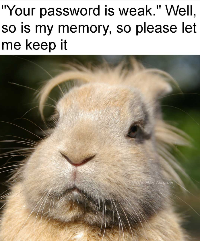"Your password is weak." Well, so is my memory, so please let me keep it @We Are Nature