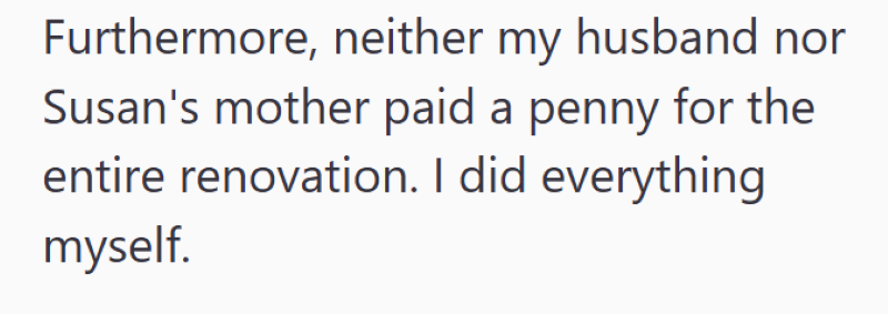 Furthermore, neither my husband nor Susan's mother paid a penny for the entire renovation. I did everything myself.