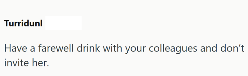 Turridunl Have a farewell drink with your colleagues and don't invite her.