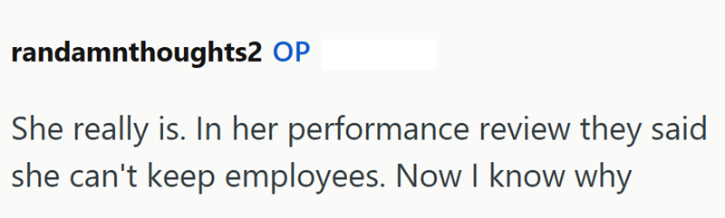 randamnthoughts2 OP She really is. In her performance review they said she can't keep employees. Now I know why