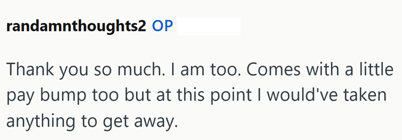 randamnthoughts2 OP Thank you so much. I am too. Comes with a little pay bump too but at this point I would've taken anything to get away.
