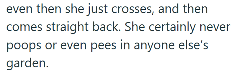 even then she just crosses, and then comes straight back. She certainly never poops or even pees in anyone else's garden.