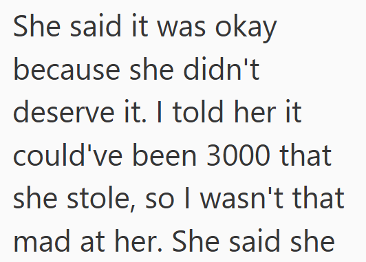 She said it was okay because she didn't deserve it. I told her it could've been 3000 that she stole, so I wasn't that mad at her. She said she