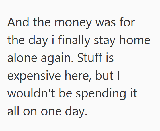 And the money was for the day i finally stay home alone again. Stuff is expensive here, but I wouldn't be spending it all on one day.