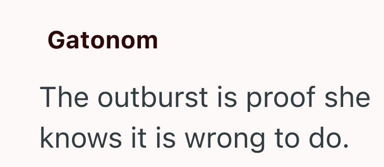 Gatonom The outburst is proof she knows it is wrong to do.