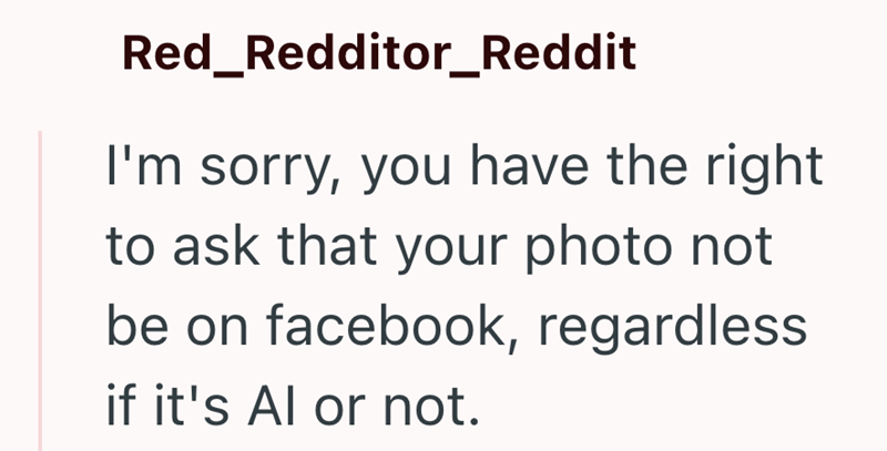 Red_Redditor_Reddit I'm sorry, you have the right to ask that your photo not be on facebook, regardless if it's Al or not.