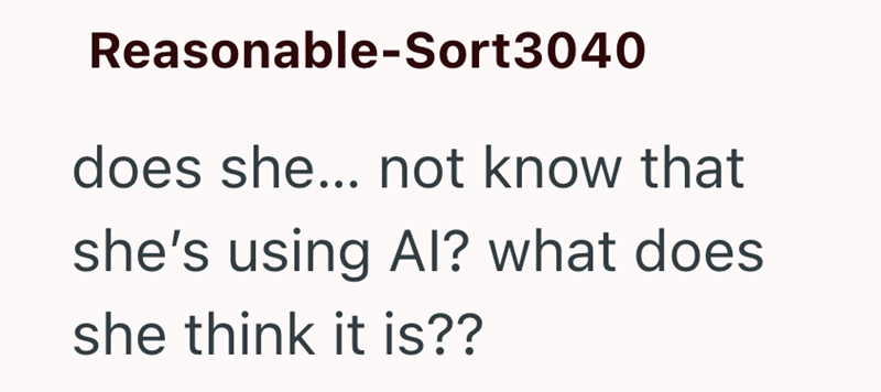 Reasonable-Sort3040 does she... not know that she's using Al? what does she think it is??
