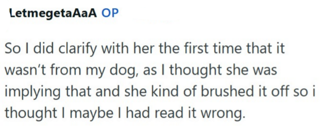 LetmegetaAaA OP So I did clarify with her the first time that it wasn't from my dog, as I thought she was implying that and she kind of brushed it off so i thought I maybe I had read it wrong.